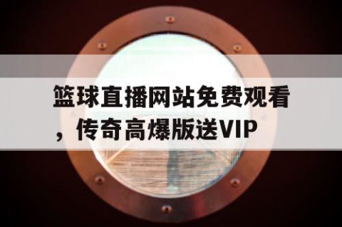 篮球直播网站免费观看，传奇高爆版送VIP