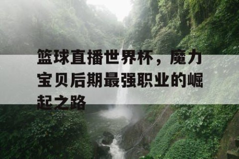 篮球直播世界杯，魔力宝贝后期最强职业的崛起之路