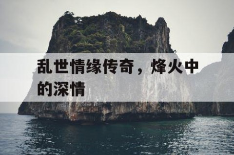 乱世情缘传奇，烽火中的深情