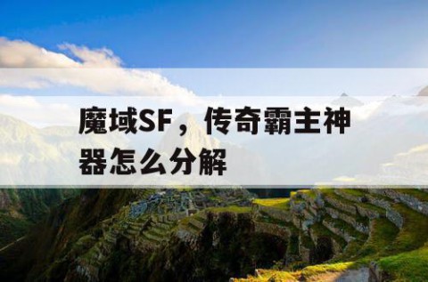 魔域SF，传奇霸主神器怎么分解