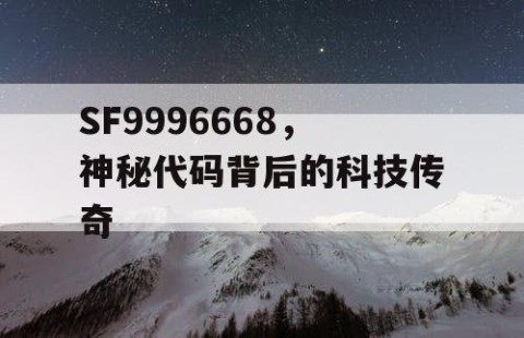 SF9996668，神秘代码背后的科技传奇