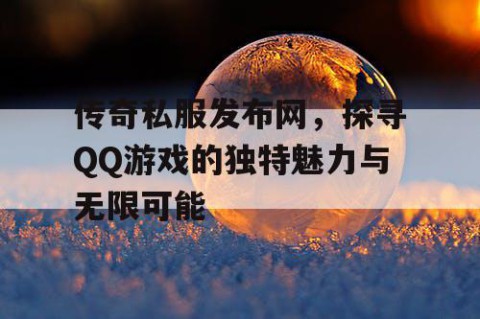 传奇私服发布网，探寻QQ游戏的独特魅力与无限可能