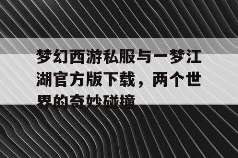 梦幻西游私服与一梦江湖官方版下载，两个世界的奇妙碰撞
