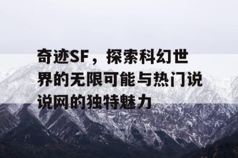 奇迹SF，探索科幻世界的无限可能与热门说说网的独特魅力
