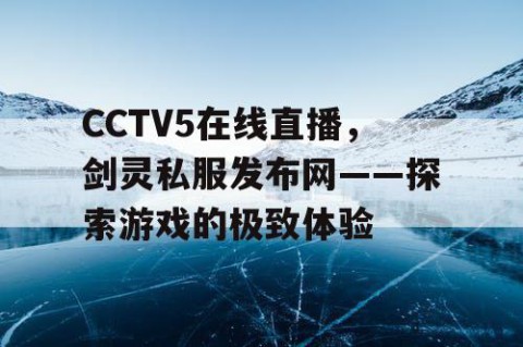 CCTV5在线直播,剑灵私服发布网——探索游戏的极致体验