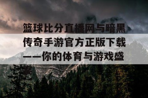 篮球比分直播网与暗黑传奇手游官方正版下载——你的体育与游戏盛宴