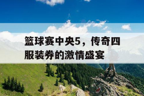 篮球赛中央5，传奇四服装券的激情盛宴