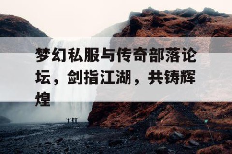 梦幻私服与传奇部落论坛，剑指江湖，共铸辉煌