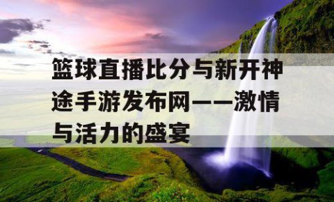 篮球直播比分与新开神途手游发布网——激情与活力的盛宴