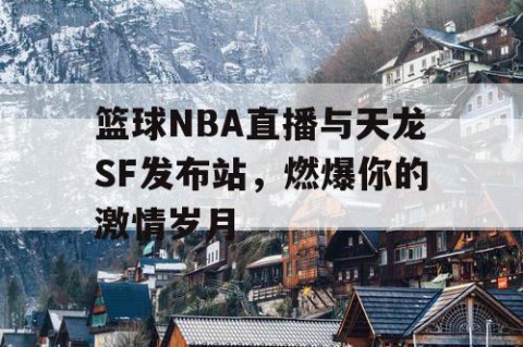 篮球NBA直播与天龙SF发布站,燃爆你的激情岁月
