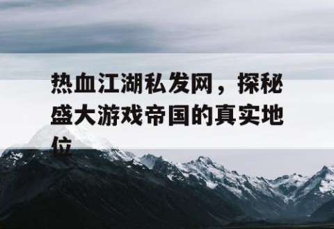 热血江湖私发网，探秘盛大游戏帝国的真实地位