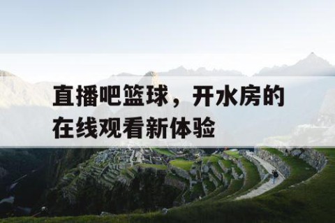 直播吧篮球，开水房的在线观看新体验