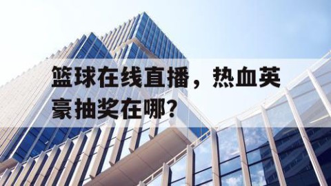 篮球在线直播，热血英豪抽奖在哪？