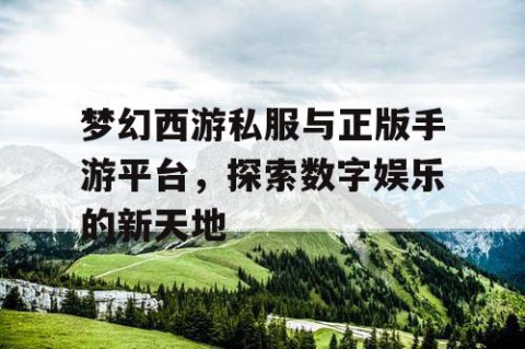 梦幻西游私服与正版手游平台，探索数字娱乐的新天地