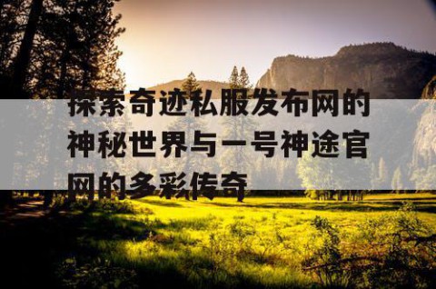 探索奇迹私服发布网的神秘世界与一号神途官网的多彩传奇