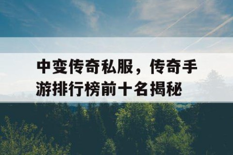 中变传奇私服，传奇手游排行榜前十名揭秘