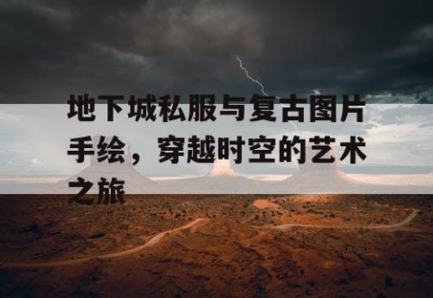 地下城私服与复古图片手绘，穿越时空的艺术之旅