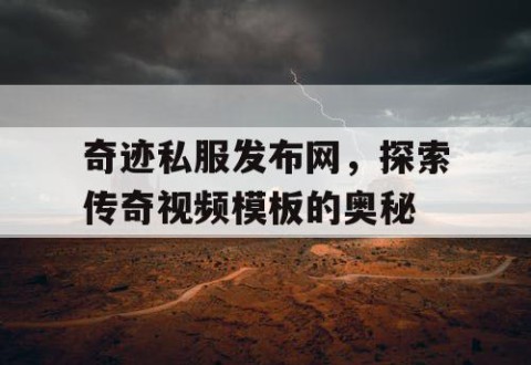 奇迹私服发布网，探索传奇视频模板的奥秘
