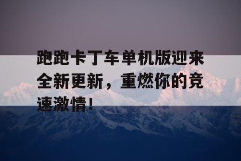 跑跑卡丁车单机版迎来全新更新，重燃你的竞速激情！