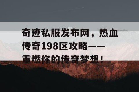 奇迹私服发布网,热血传奇198区攻略——重燃你的传奇梦想!