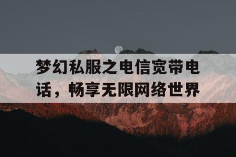 梦幻私服之电信宽带电话，畅享无限网络世界
