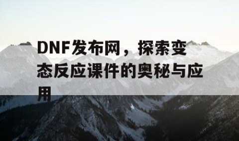 DNF发布网，探索变态反应课件的奥秘与应用