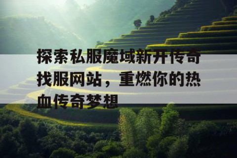 探索私服魔域新开传奇找服网站，重燃你的热血传奇梦想