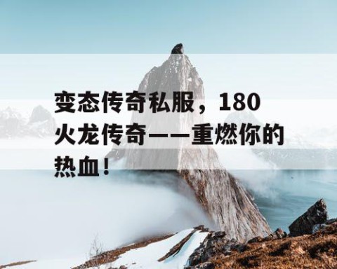 变态传奇私服，180火龙传奇——重燃你的热血！