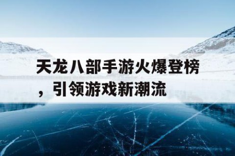 天龙八部手游火爆登榜，引领游戏新潮流