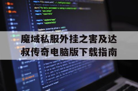 魔域私服外挂之害及达叔传奇电脑版下载指南