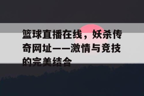 篮球直播在线，妖杀传奇网址——激情与竞技的完美结合