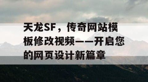 天龙SF，传奇网站模板修改视频——开启您的网页设计新篇章