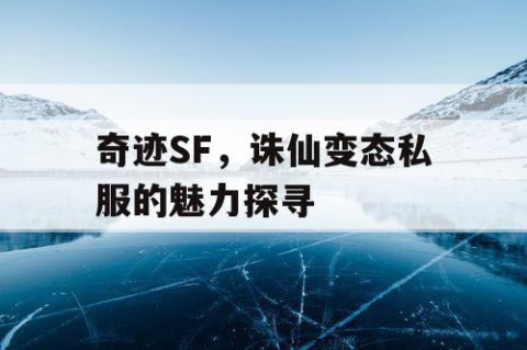 奇迹SF，诛仙变态私服的魅力探寻