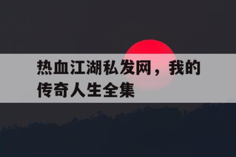 热血江湖私发网，我的传奇人生全集