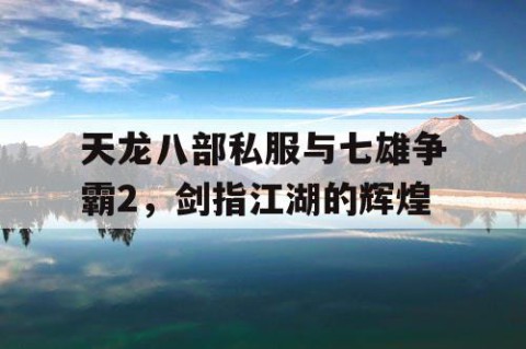 天龙八部私服与七雄争霸2，剑指江湖的辉煌
