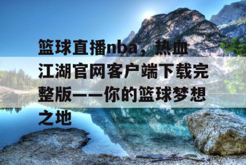 篮球直播nba,热血江湖官网客户端下载完整版——你的篮球梦想之地