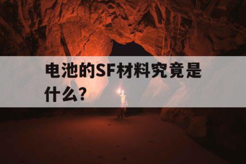 电池的SF材料究竟是什么？