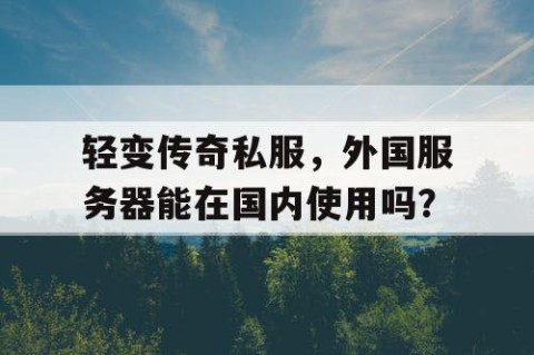 轻变传奇私服，外国服务器能在国内使用吗？