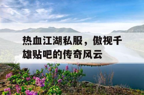 热血江湖私服，傲视千雄贴吧的传奇风云