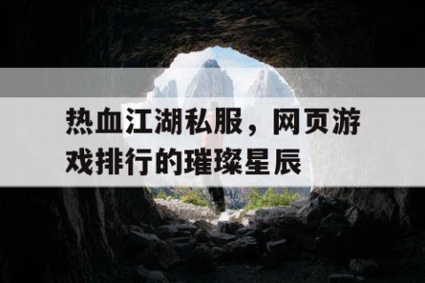 热血江湖私服，网页游戏排行的璀璨星辰