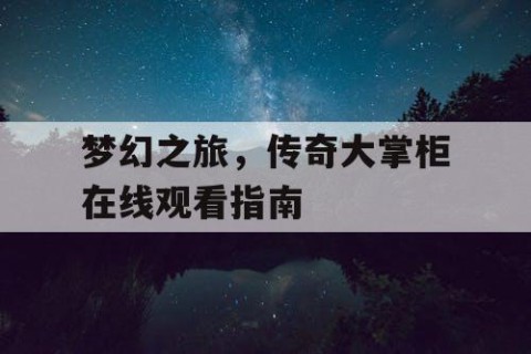 梦幻之旅，传奇大掌柜在线观看指南