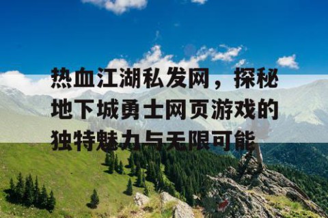 热血江湖私发网，探秘地下城勇士网页游戏的独特魅力与无限可能