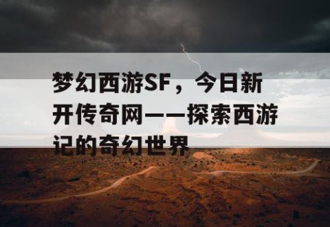 梦幻西游SF，今日新开传奇网——探索西游记的奇幻世界