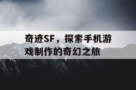奇迹SF，探索手机游戏制作的奇幻之旅