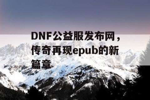 DNF公益服发布网，传奇再现epub的新篇章