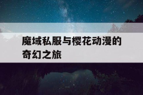 魔域私服与樱花动漫的奇幻之旅