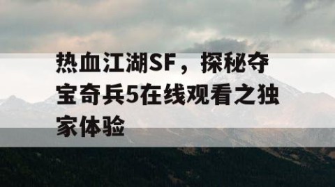 热血江湖SF，探秘夺宝奇兵5在线观看之独家体验