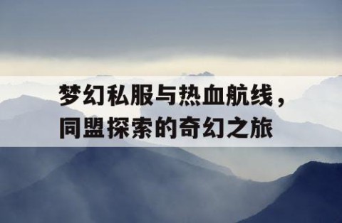 梦幻私服与热血航线，同盟探索的奇幻之旅