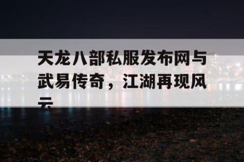 天龙八部私服发布网与武易传奇，江湖再现风云