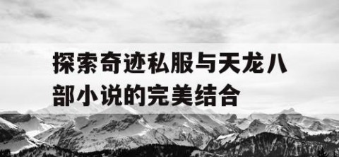 探索奇迹私服与天龙八部小说的完美结合